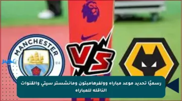 رسميًا تحديد موعد مباراة وولفرهامبتون ومانشستر سيتي والقنوات الناقلة للمباراة